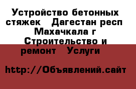 Устройство бетонных стяжек - Дагестан респ., Махачкала г. Строительство и ремонт » Услуги   